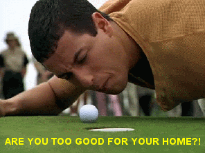 Are you too good for your home?